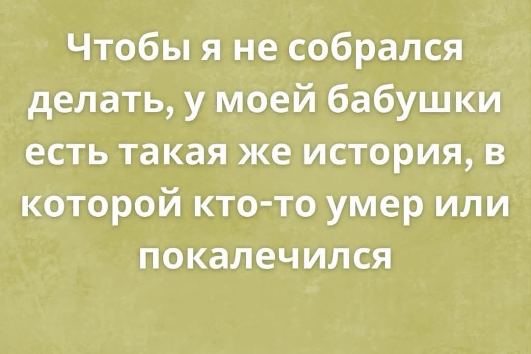 Чтобы я не собрался делать у моей бабушки есть такая же история в которой кто то умер или покалечился