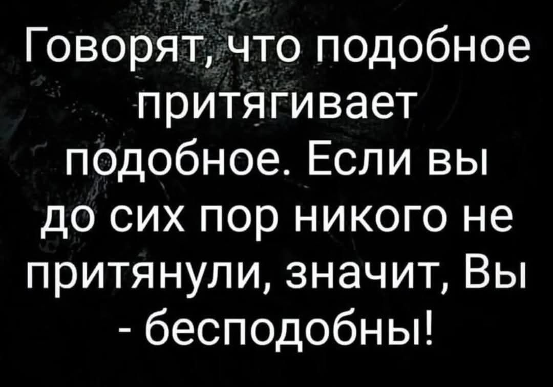 Говорят что подобное притягивает подобное Если вы до сих пор никого не притянули значит Вы бесподобны