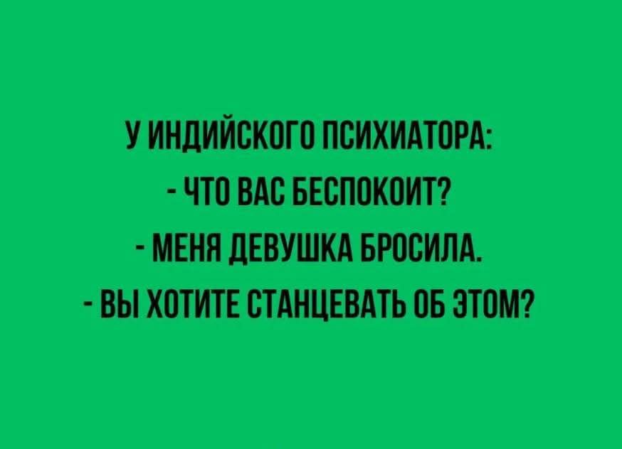 УИНДИЙСКОГО ПСИХИАТОРА ЧТО ВАС БЕСПОКОТ МЕНЯ ДЕВУШКА БРОСИЛА ВЫ ХОТИТЕ СТАНЦЕВАТЬ ОБ ЭТОМ