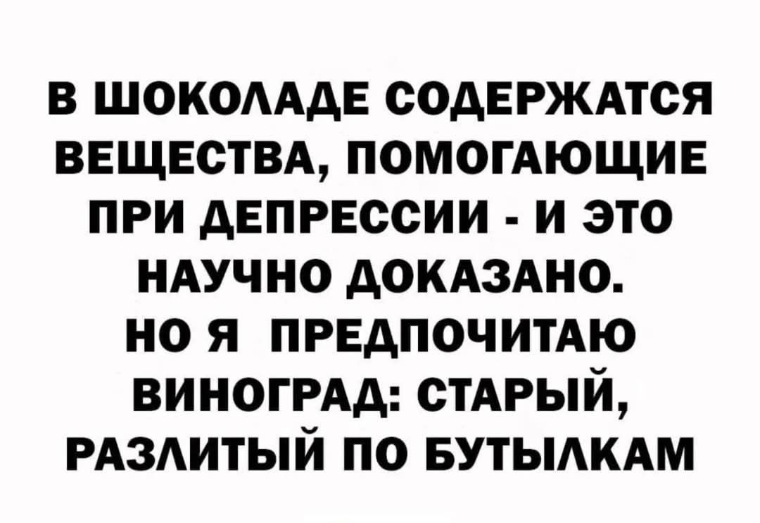 В ШОКОЛАДЕ СОДЕРЖАТСЯ ВЕЩЕСТВА ПОМОГАЮЩИЕ ПРИ ДЕПРЕССИИ И ЭТО НАУЧНО ДОКАЗАНО НО Я ПРЕДПОЧИТАЮ ВИНОГРАД СТАРЫЙ РАЗЛИТЫЙ ПО БУТЫЛКАМ