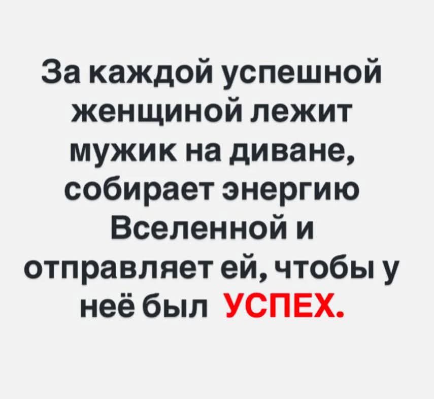 За каждой успешной женщиной лежит мужик на диване собирает энергию Вселенной и отправляет ей чтобы у неё был УСПЕХ