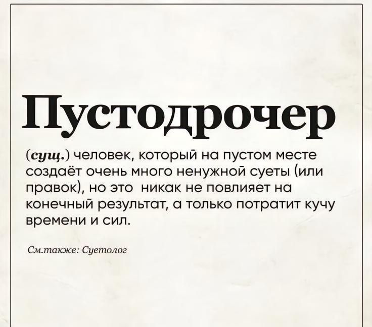 Пустодрочер сущ человек который на пустом месте создаёт очень много ненужной суеты или правок но это никак не повлияет на конечный результат а только потратит кучу времени и сил Смлтакже Суетолог