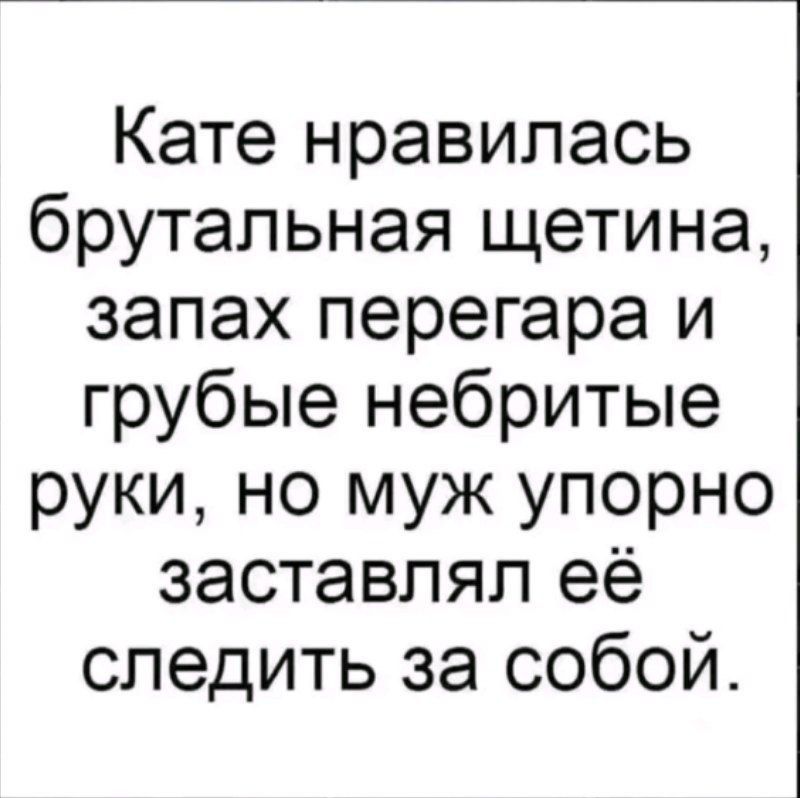 Кате нравилась брутальная щетина запах перегара и грубые небритые руки но муж упорно заставлял её следить за собой