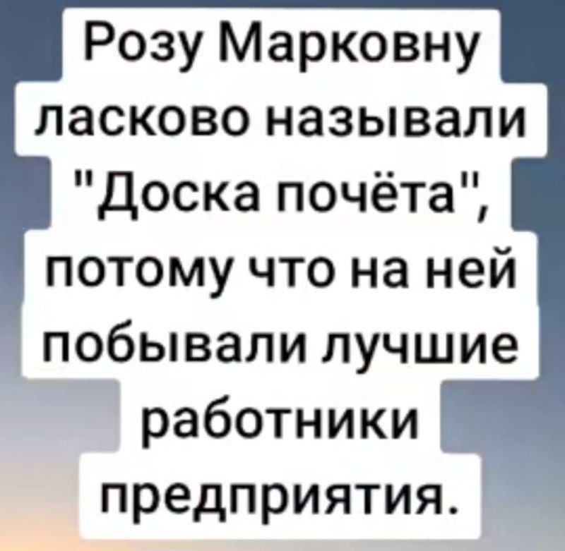 Розу Марковну ласково называли Доска почёта потому что на ней побывали лучшие работники предприятия