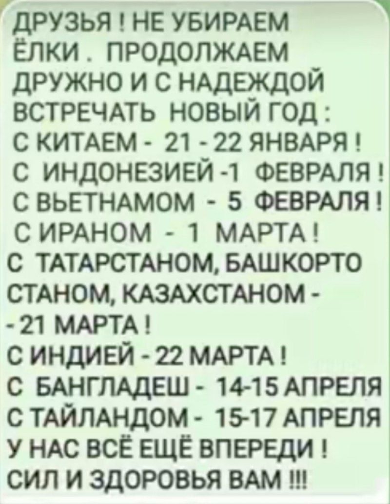 ДРУЗЬЯ НЕ УБИРАЕМ ЁЛКИ ПРОДОЛЖАЕМ ДРУЖНО И С НАДЕЖДОЙ ВСТРЕЧАТЬ НОВЫЙ ГОД С КИТАЕМ 21 22 ЯНВАРЯ С ИНДОНЕЗИЕЙ 1 ФЕВРАЛЯ СВЬЕТНАМОМ 5 ФЕВРАЛЯ С ИРАНОМ 1 МАРТА С ТАТАРСТАНОМ БАШКОРТО СТАНОМ КАЗАХСТАНОМ 21 МАРТА СИНДИЕЙ 22 МАРТА С БАНГЛАДЕШ 14 15 АПРЕЛЯ С ТАЙЛАНДОМ 15 17 АПРЕЛЯ У НАС ВСЁ ЕЩЁ ВПЕРЕДИ СИЛ И ЗДОРОВЬЯ ВАМ