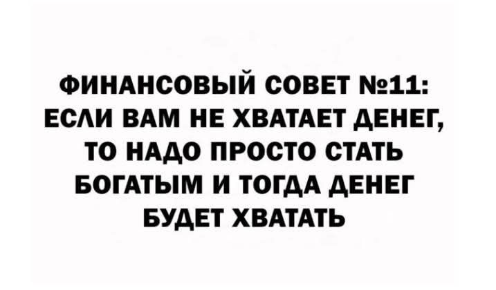 ФИНАНСОВЫЙ СОВЕТ 11 ЕСЛИ ВАМ НЕ ХВАТАЕТ ДЕНЕГ ТО НАДО ПРОСТО СТАТЬ БОГАТЫМ И ТОГДА ДЕНЕГ БУДЕТ ХВАТАТЬ