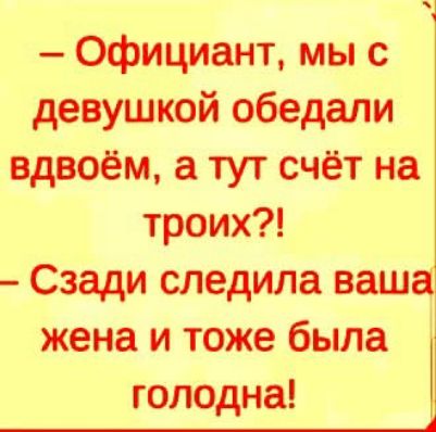 Официант мы с девушкой обедали вдвоём а тут счёт на троих Сзади следила ваша жена и тоже была голодна