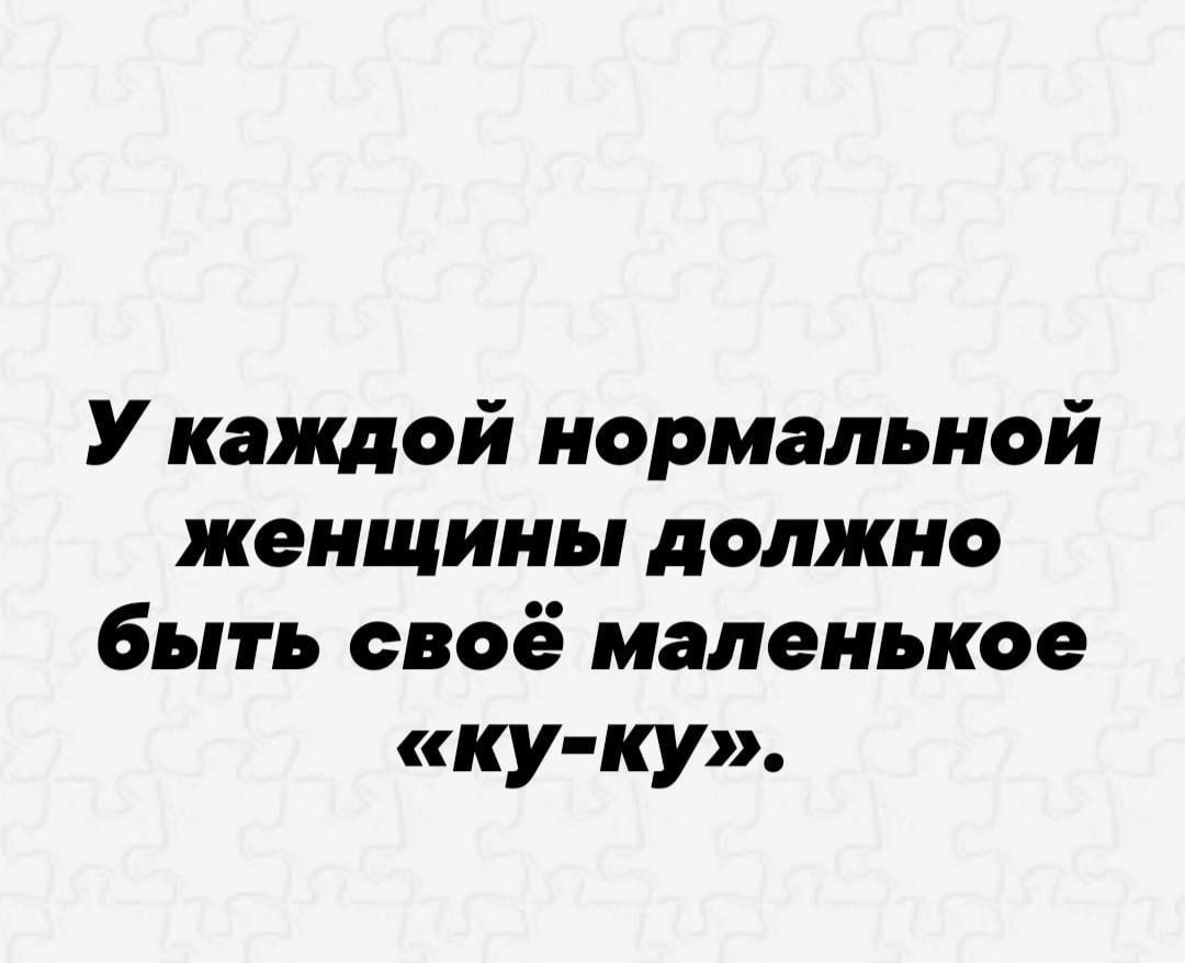 У каждой нормальной женщины должно быть своё маленькое ку ку