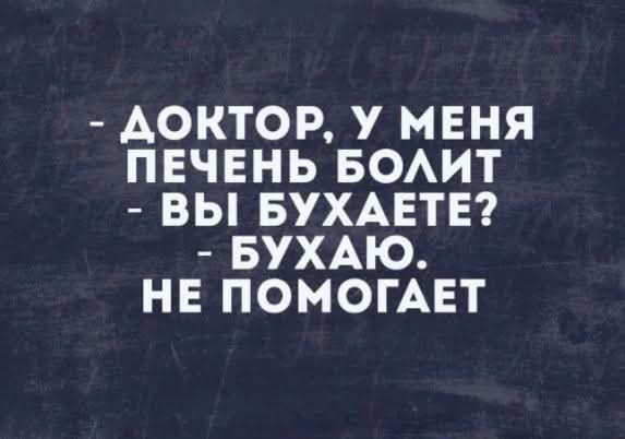 ДОКТОР У МЕНЯ ПЕЧЕНЬ БОЛИТ ВЫ БУХАЕТЕ БУХАЮ НЕ ПОМОГАЕТ