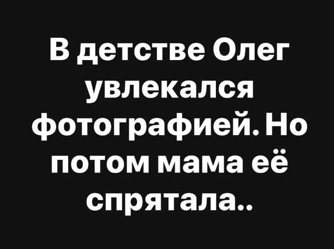 В детстве Олег увлекался фотографией Но потом мама её спрятала