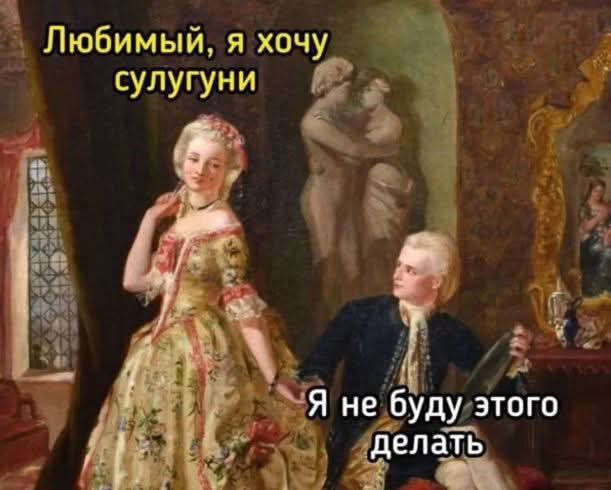 Любимый я хочу сулугуни Я не дбудулэтого Ёелать