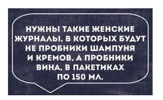 НУЖНЫ ТАКИЕ ЖЕНСКИЕ ЖУРНАЛЫ В КОТОРЫХ БУДУТ НЕ ПРОБНИКИ ШАМПУНЯ И КРЕМОВ А ПРОБНИКИ ВИНА В ПАКЕТИКАХ ПО 150 мЛ