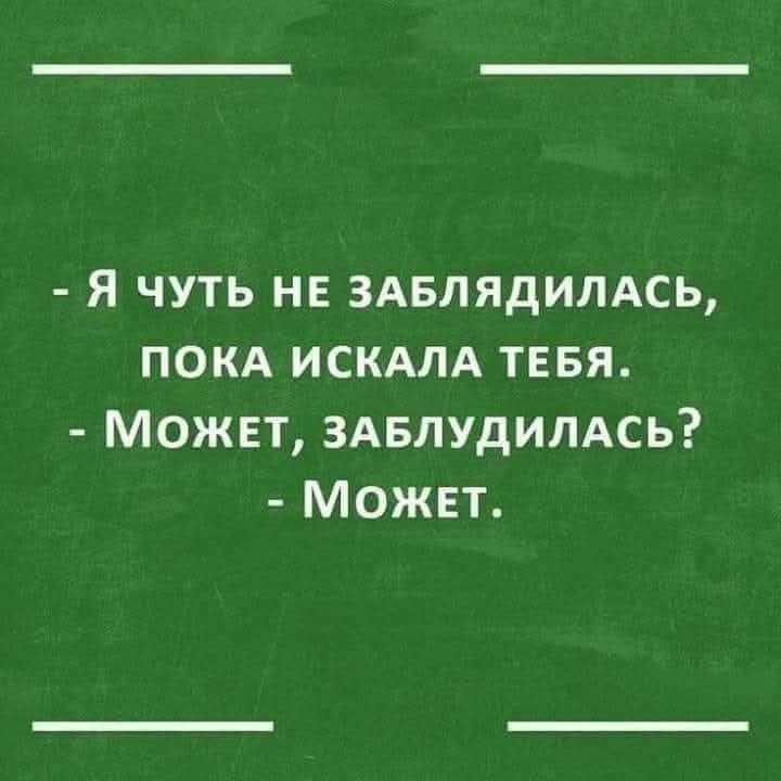 Я ЧУТЬ НЕ ЗАБЛЯДИЛАСЬ ПОКА ИСКАЛА ТЕБЯ МОЖЕТ ЗАБЛУДИЛАСЬ Может