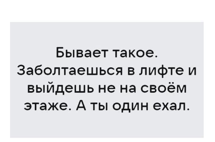 Бывает такое. Заболтаешся в лифте и выйдешь не на своём этаже. А ты один ехал.