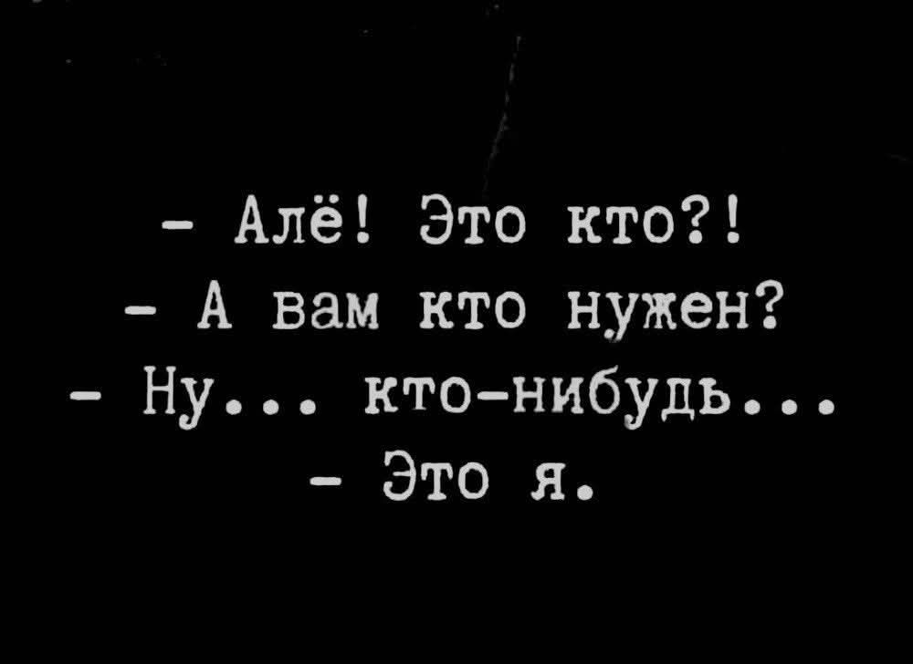 - Алё! Это кто?!
- А вам кто нужен?
- Ну... кто-нибудь...
- Это я.