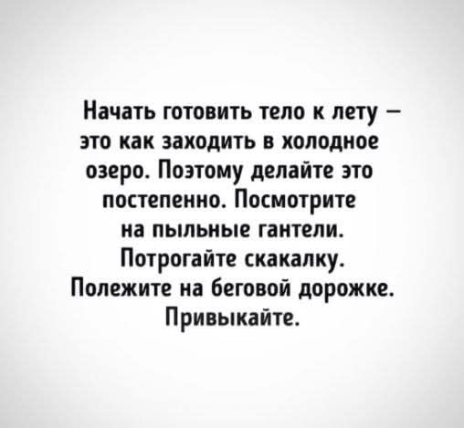 Начать готовить тело к лету – это как заходить в холодное озеро. Поэтому делайте это постепенно. Посмотрите на пыльные гантели. Потрогайте скакалки. Полежите на беговой дорожке. Привыкайте.