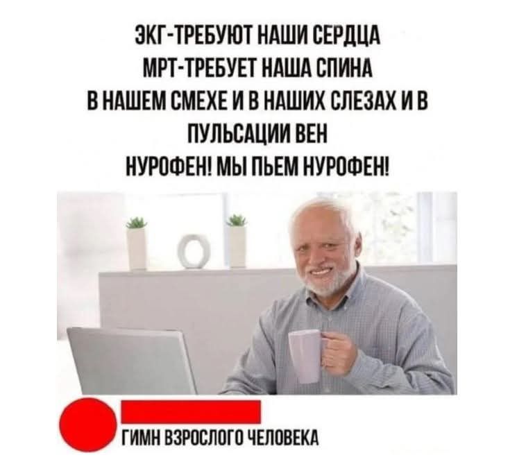 ЭКГ-требуют НАШИ СЕРДЦА МРТ-требует НАША СПИНА В НАШЕМ СМЕХЕ И В НАШИХ СЛЕЗАХ И В ПУЛЬСАЦИИ ВЕН НУРОФЕН! МЫ ПЬЁМ НУРОФЕН!