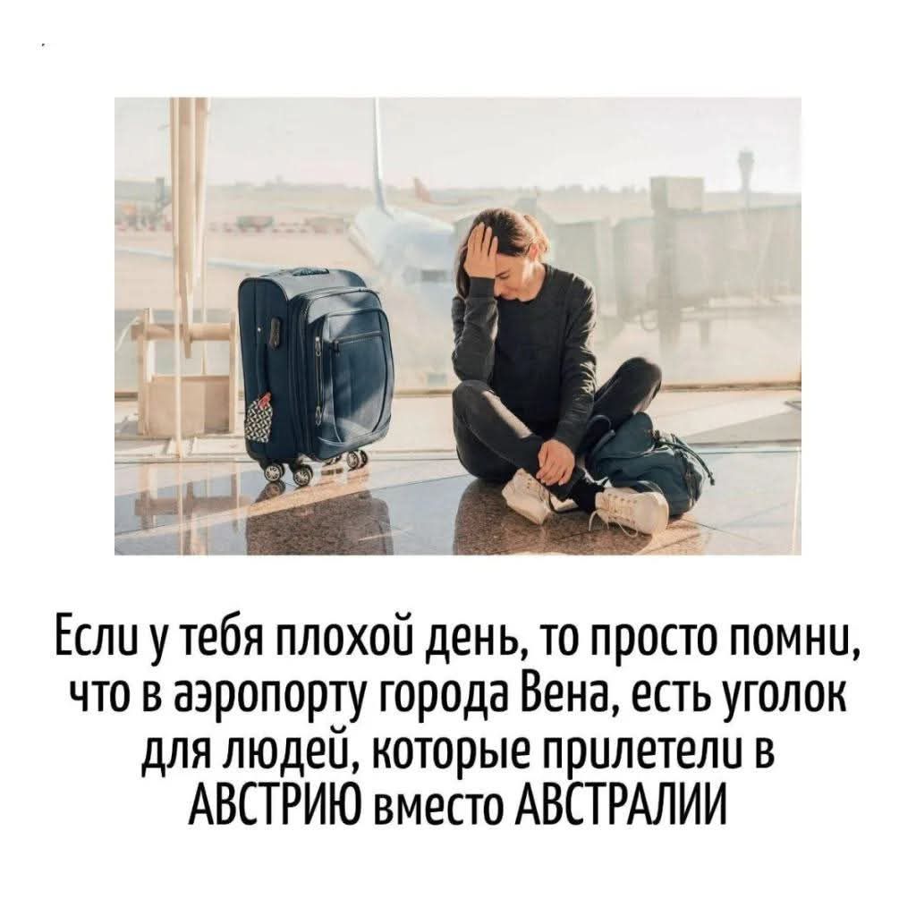 Если у тебя плохой день, то просто помни, что в аэропорту города Вена, есть уголок для людей, которые прилетели в АВСТРИЮ вместо АВСТРАЛИИ
