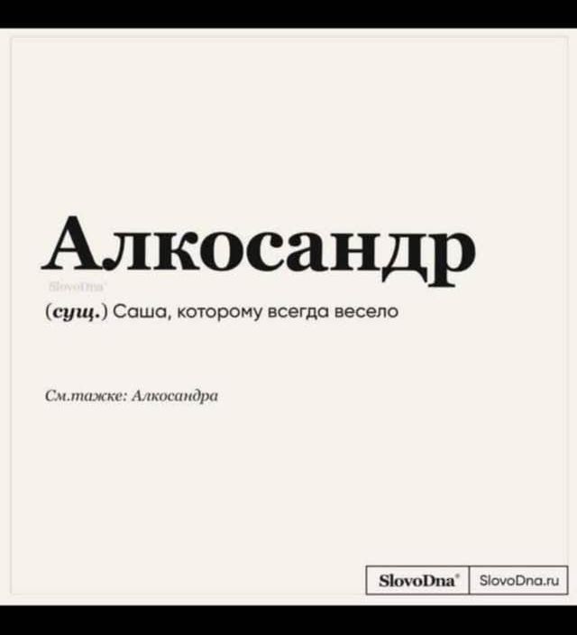 Алкосандр
(сущ.) Саша, которому всегда весело
См.также: Александра