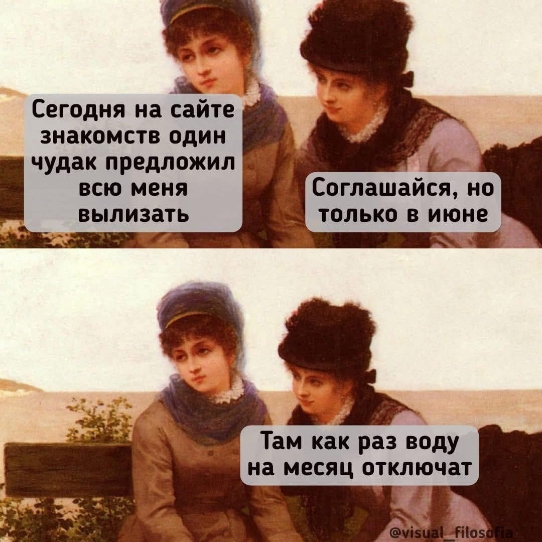 Сегодня на сайте знакомств один чудак предложил всю меня вылизать.
Соглашайся, но только в июне.
Там как раз воду на месяц отключат.