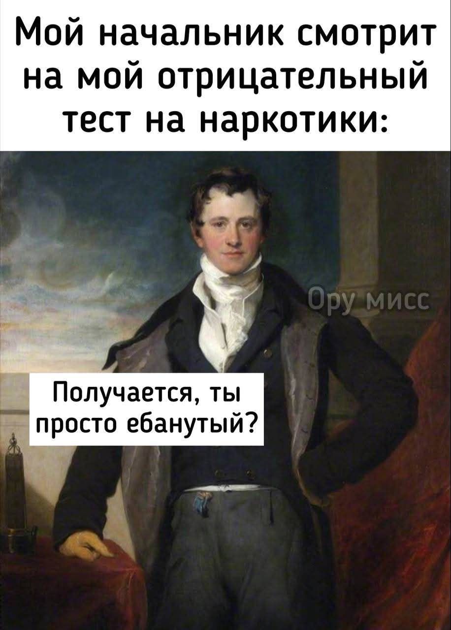 Мой начальник смотрит на мой отрицательный тест на наркотики:
Получается, ты просто ебанутый?