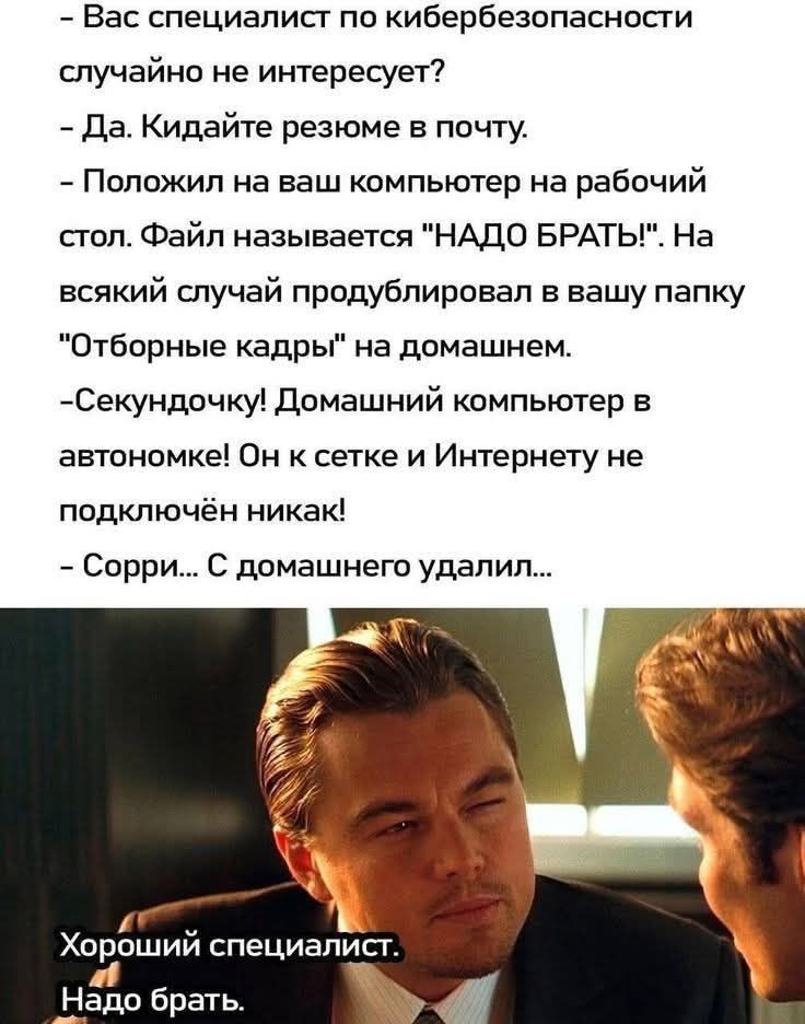 - Вас специалист по кибербезопасности случайно не интересует? 
- Да. Кидайте резюме в почту. 
- Положил на ваш компьютер на рабочий стол. Файл называется 