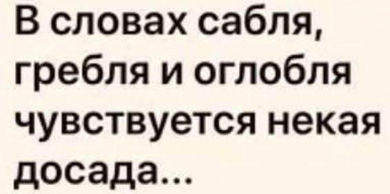 В словах сабля, гребля и оглобля чувствуется некая досада...