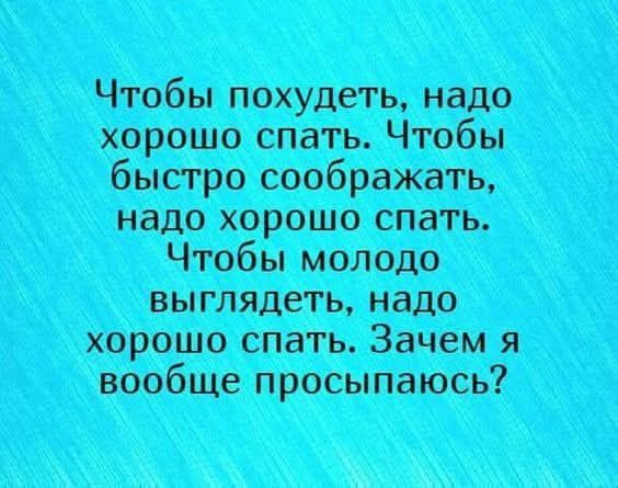 Чтобы похудеть, надо хорошо спать. Чтобы быстро соображать, надо хорошо спать. Чтобы молодо выглядеть, надо хорошо спать. Зачем я вообще просыпаюсь?