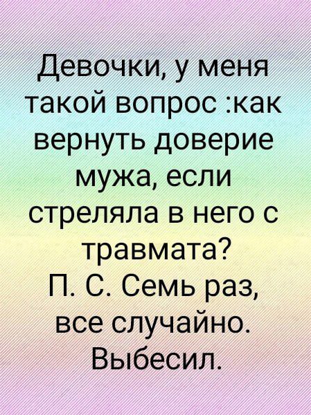 Девочки, у меня такой вопрос :как вернуть доверие мужа, если стреляла в него с травмата? П. С. Семь раз, все случайно. Вызвали.