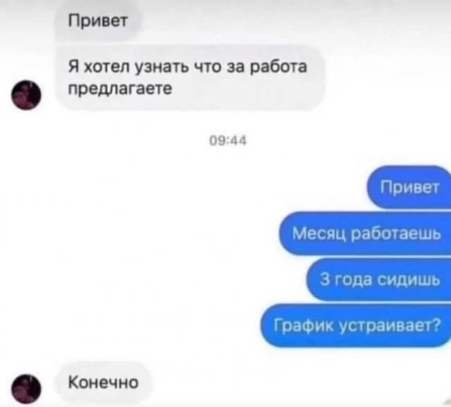 Привет
Я хотел узнать что за работа предлагаете
09:44
Привет
Месяц работаешь
3 года сидишь
График устраивает?
Конечно