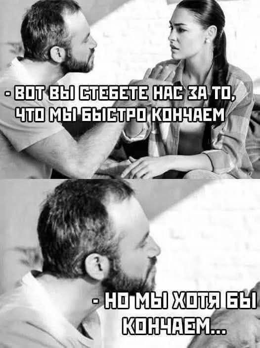 - Вот вы стеебете нас за то, что мы быстро кончаем...
- Но мы хотя бы кончаем...