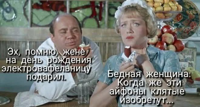 Эх, помню, жене на день рождения электровафельницу подарил.
Бедная женщина: Когда же эти айфоны клятые изобретут...