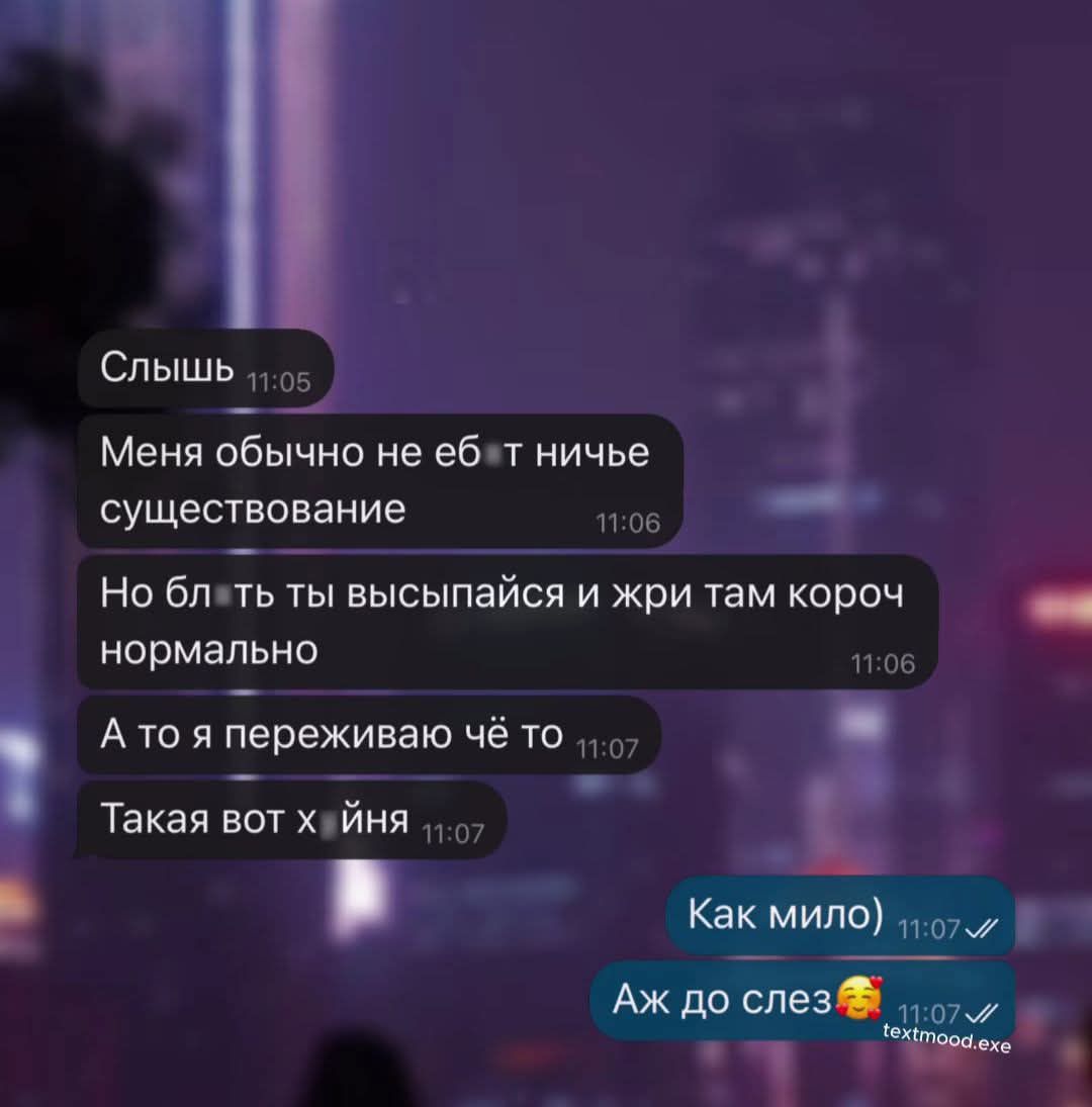 Слышь
Меня обычно не ебёт ничего существование
Но блин, ты высыпайся и жри там короч нормально
А то я переживаю чё-то
Такая вот хуйня

Как мило)
Аж до слез🥰