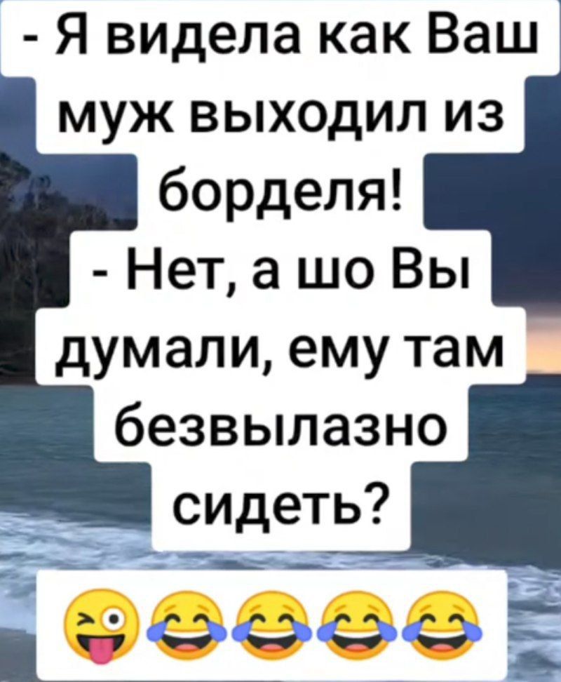 - Я видела как Ваш муж выходил из борделя! - Нет, а шо Вы думали, ему там безвызвозяно сидеть?