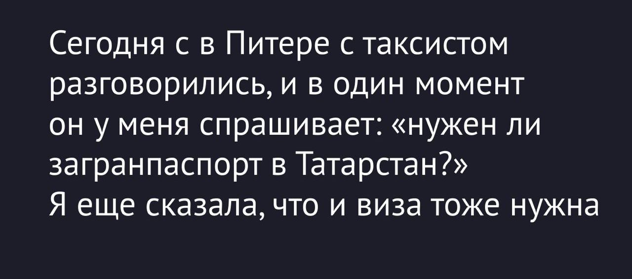 Сегодня с в Питере с таксистом разговорились, и в один момент он у меня спрашивает: «нужен ли загранпаспорт в Татарстан?» Я еще сказала, что виза тоже нужна.