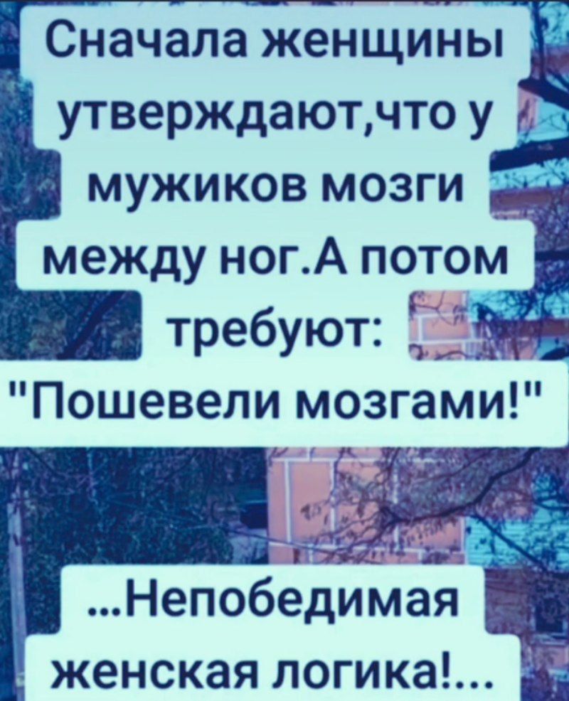 Сначала женщины утверждают, что у мужиков мозги между ног. А потом требуют: 