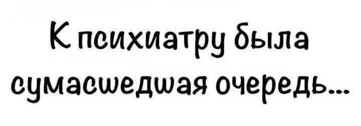 К психиатру была сумасшедшая очередь...