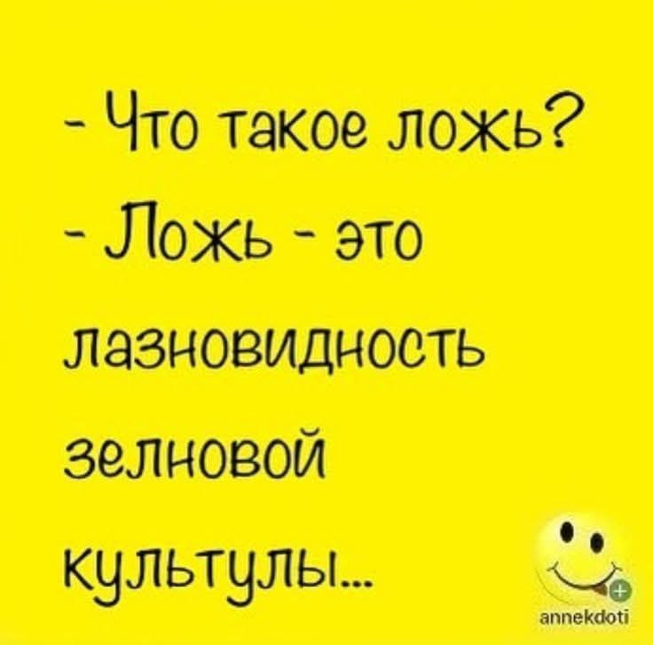 – Что такое ложь?
– Ложь – это лазновидность зеленовой культуры...