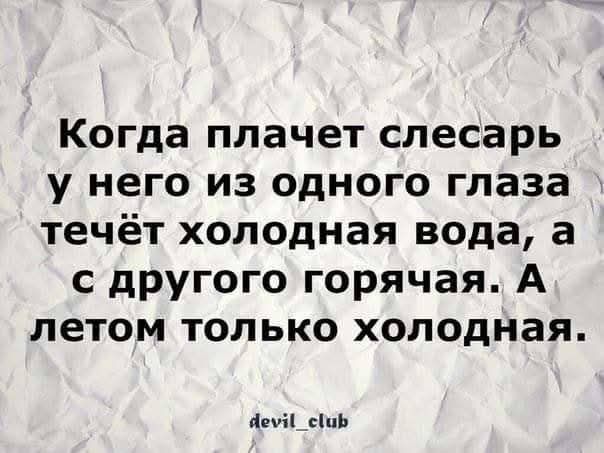 Когда плачет слесарь у него из одного глаза течёт холодная вода, а с другого горячая. А летом только холодная.