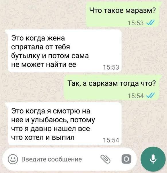 Что такое маразм? Это когда жена спрятала от тебя бутылку и потом сама не может найти её. Так, а сарказм тогда что? Это когда я смотрю на неё и улыбаюсь, потому что я давно нашёл всё, что хотел и выпил.