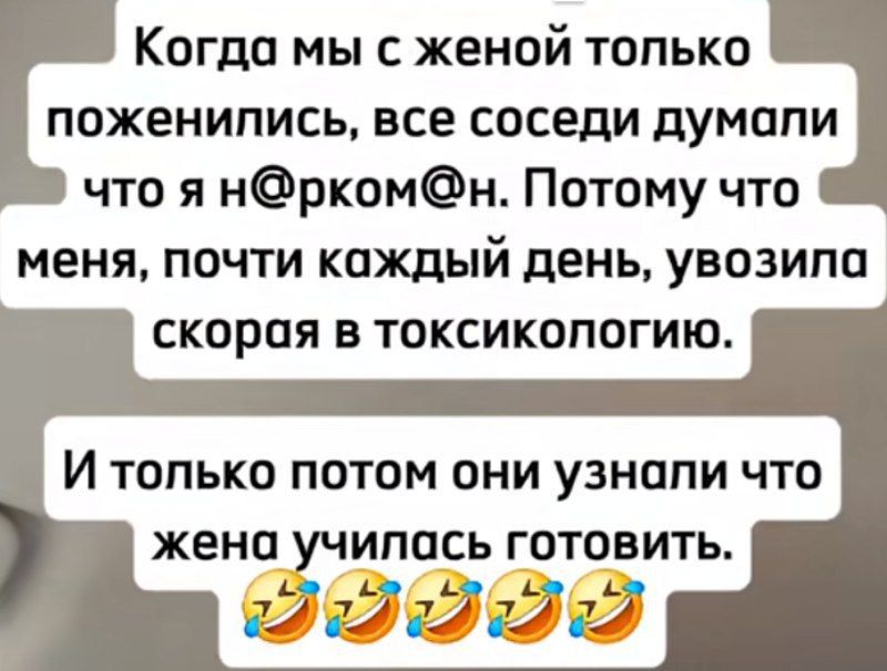 Когда мы с женой только поженились, все соседи думали что я н@рком@н. Потому что меня, почти каждый день, увозила скорая в токсикологию.
И только потом они узнали что жена училась готовить.