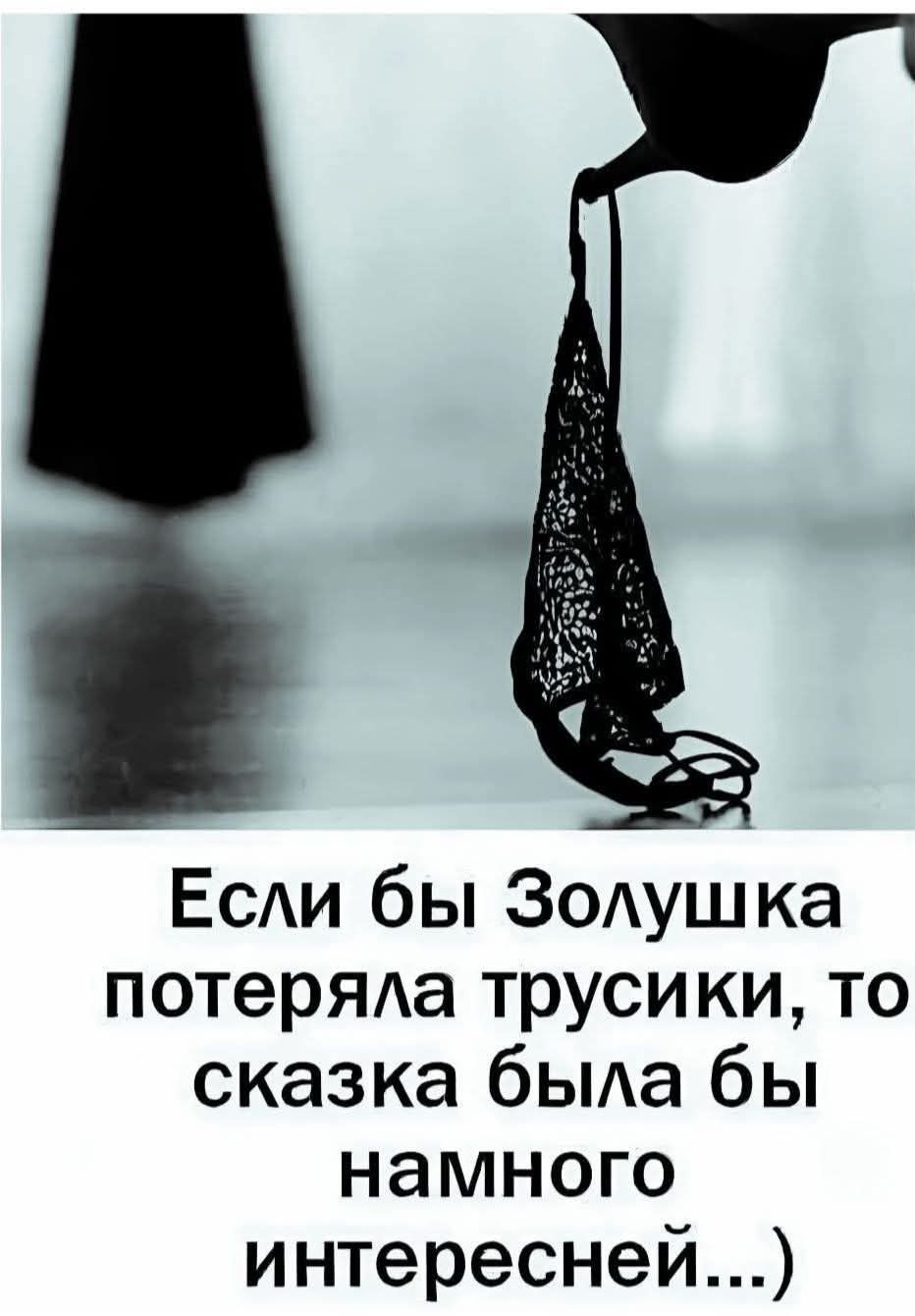 Если бы Золушка потеряла трусики, то сказка была бы намного интересней...)