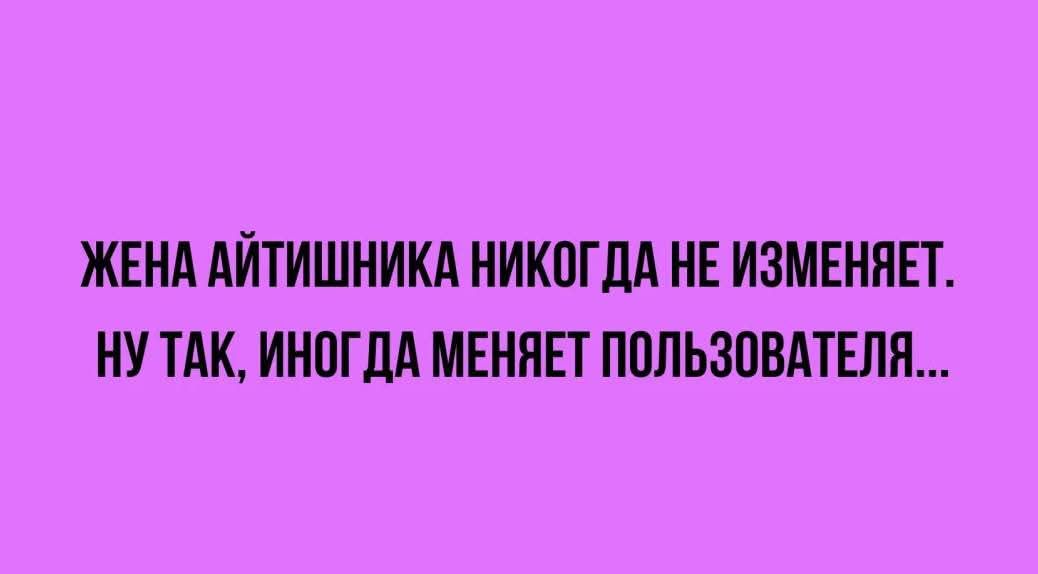 Жена айтишника никогда не изменяет. Ну так, иногда меняет пользователя...