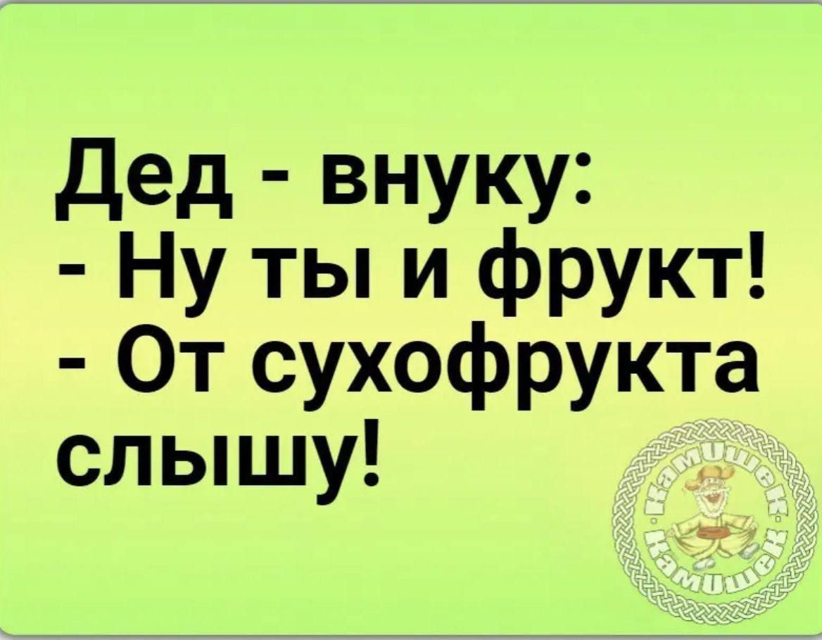 Дед - внучку: - Ну ты и фрукт! - От сухофрукта слышу!