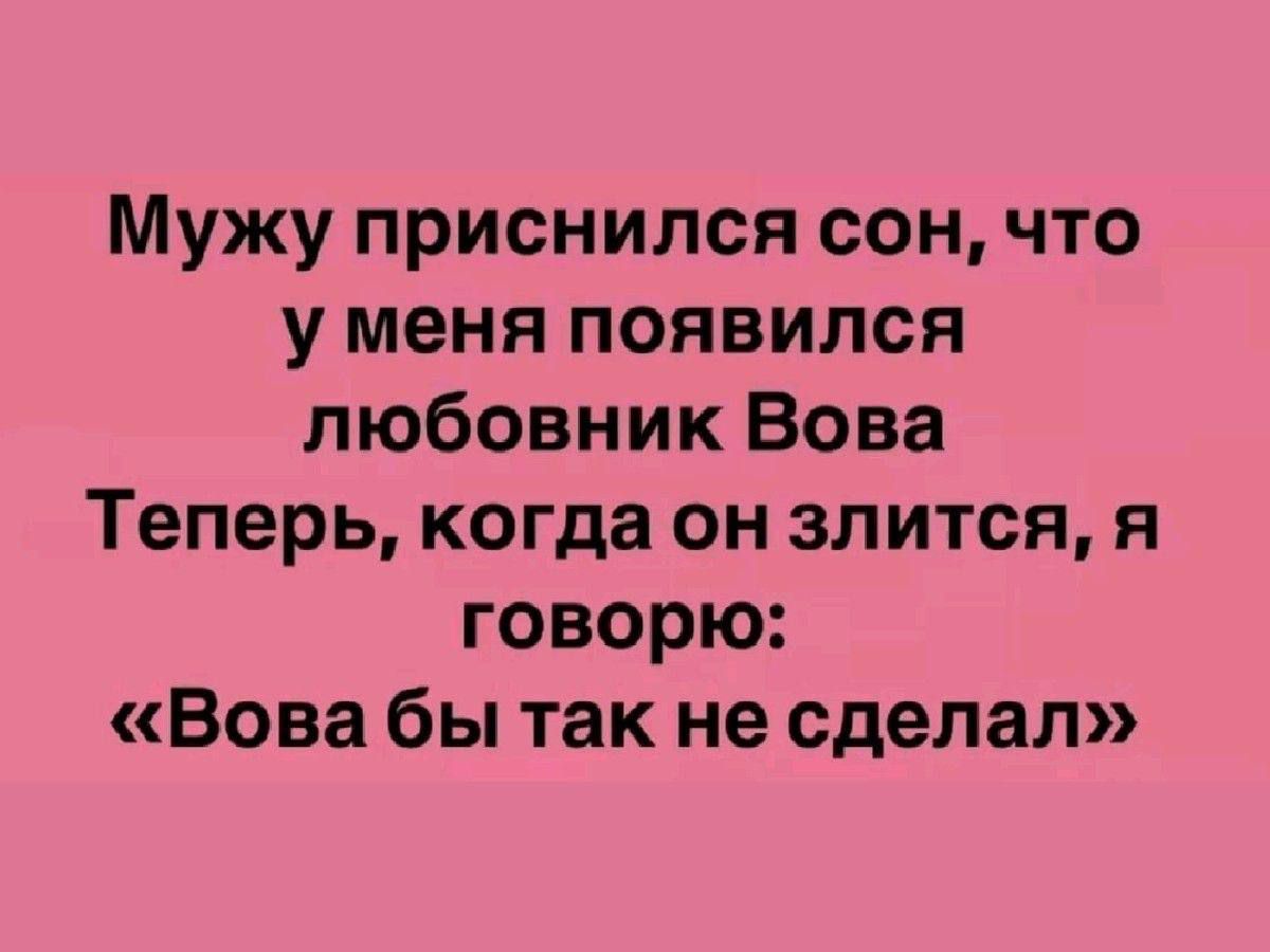 Мужу приснился сон, что у меня появился любовник Вова. Теперь, когда он злится, я говорю: «Вова бы так не сделал»