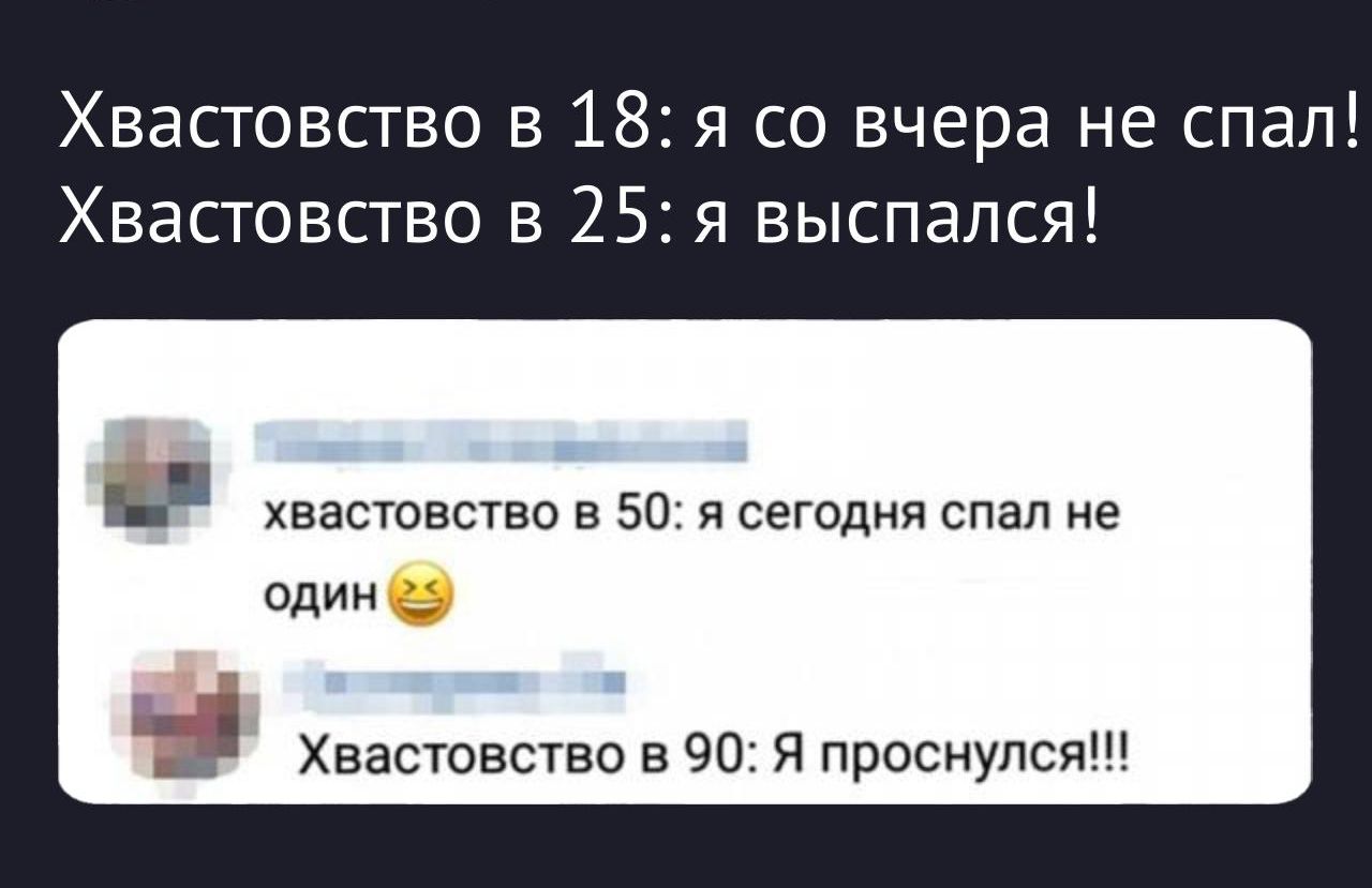 Хвастовство в 18: я со вчера не спал! Хвастовство в 25: я выспался! хвастовство в 50: я сегодня спал не один 😄 Хвастовство в 90: Я проснулся!!!