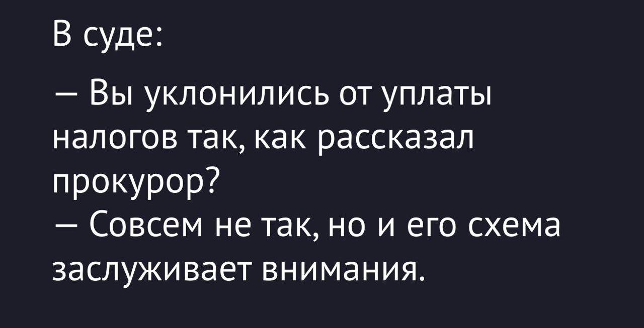 В суде:
— Вы уклонились от уплаты налогов так, как рассказал прокурор?
— Совсем не так, но и его схема заслуживает внимания.