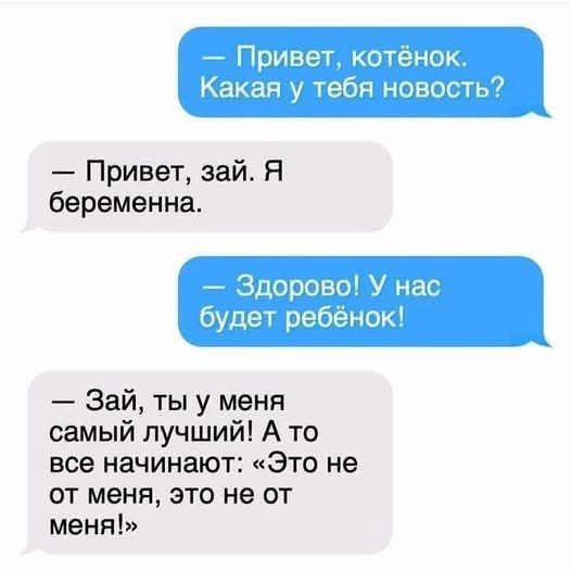 — Привет, котёнок. Какая у тебя новость?  — Привет, зая. Я беременна.  — Здорово! У нас будет ребёнок!  — Зай, ты у меня самый лучший! А то все начинают: 