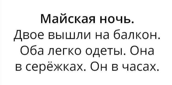 Майская ночь.
Двое вышли на балкон.
Оба легко одеты. Она в серьгах. Он в часах.
