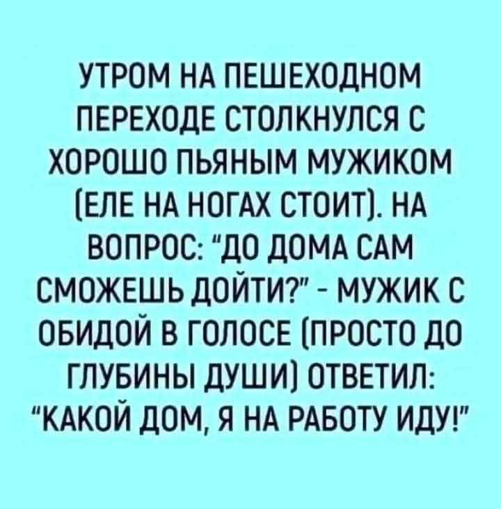 УТРОМ НА ПЕШОХОДНОМ ПЕРЕХОДЕ СТОЛКНУЛСЯ С ХОРОШО ПЬЯНЫМ МУЖИКОМ (ЕЛЕ НА НОГАХ СТОИТ). НА ВОПРОС: 